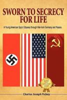 Sworn to Secrecy - For Life: A Young American Spy's Odyssey through War-torn Germany and Russia