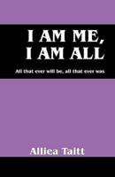 I Am Me, I Am All:  All that ever will be, all that ever was