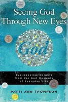 Seeing God Through New Eyes:  Eye-opening Insights from the God Moments of Everyday Life