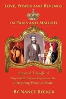 Imperial Triangle of Napoleon III, Empress Eugenie and the Intriguing Duke of Sesto: Love, Power and Revenge in Old Paris and Madrid