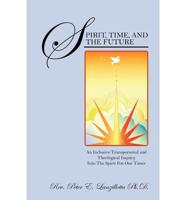 Spirit, Time, and the Future: An Inclusive Transpersonal and Theological Inquiry Into the Spirit for Our Times