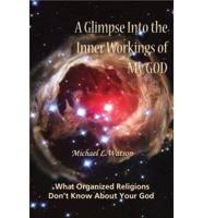 A Glimpse Into the Inner Workings of My God: What Organized Religions Don't Know About Your God