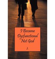 I Became Dysfunctional Not God