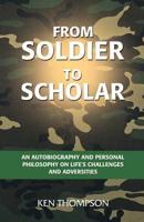 From Soldier to Scholar:  An Autobiography and Personal Philosophy on Life's Challenges and Adversities