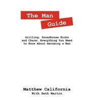 The Man Guide:  Grilling, Roundhouse Kicks and Charm: Everything You Need to Know About Becoming a Man
