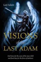 Visions of the Last Adam: End Times for the Curse of the Man-Child and Final Days for the Forces of Darkness