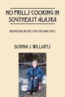 No Frills Cooking In Southeast Alaska: Inexpensive Recipes For The Hard Times