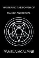 Mastering the Power of Magick and Ritual: A Complete Guide to Mastering the Art of Magick