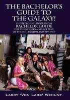 The Bachelor's Guide To The Galaxy!: The Retro And Modern Day Bachelor Guide For The New Renaissance Man Of The Millennium And Beyond!