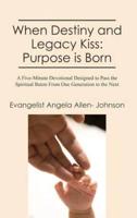 When Destiny and Legacy Kiss: Purpose is Born: A Five-Minute Devotional Designed to Pass the Spiritual Baton From One Generation to the Next