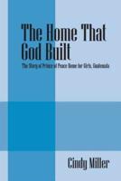 The Home That God Built: The Story of Prince of Peace Home for Girls, Guatemala