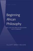 Beginning African Philosophy; The Case for African Philosophy- Past to Present