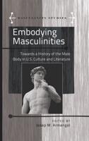 Embodying Masculinities; Towards a History of the Male Body in U.S. Culture and Literature