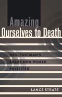Amazing Ourselves to Death; Neil Postman's Brave New World Revisited