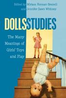 Dolls Studies; The Many Meanings of Girls' Toys and Play
