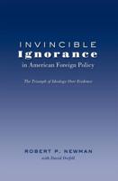 Invincible Ignorance in American Foreign Policy; The Triumph of Ideology over Evidence