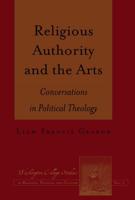 Religious Authority and the Arts; Conversations in Political Theology