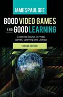 Good Video Games and Good Learning; Collected Essays on Video Games, Learning and Literacy, 2nd Edition