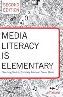 Media Literacy is Elementary; Teaching Youth to Critically Read and Create Media- Second Edition
