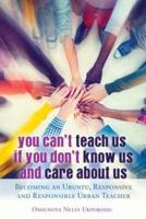 You Can't Teach Us if You Don't Know Us and Care About Us; Becoming an Ubuntu, Responsive and Responsible Urban Teacher