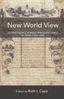 New World View; Letters from a German Immigrant Family in Texas (1854-1885)