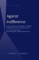 Against Indifference; Four Christian Responses to Jewish Suffering during the Holocaust (C. S. Lewis, Thomas Merton, Dietrich Bonhoeffer, André and Magda Trocmé)