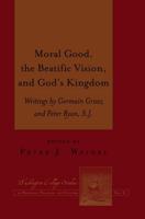 Moral Good, the Beatific Vision, and God's Kingdom; Writings by Germain Grisez and Peter Ryan, S.J.