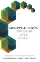 Surviving and Thriving with Teacher Action Research; Reflections and Advice from the Field