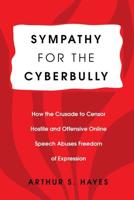 Sympathy for the Cyberbully; How the Crusade to Censor Hostile and Offensive Online Speech Abuses Freedom of Expression