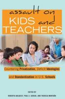 Assault on Kids and Teachers; Countering Privatization, Deficit Ideologies and Standardization in U.S. Schools