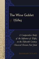The Wine Goblet of Ḥāfeẓ; A Comparative Study of the Influence of Ḥāfeẓ on the Fifteenth-Century Classical Persian Poet Jāmī