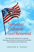 Systemic Collapse and Renewal; How Race and Capital Came to Destroy Meaning and Civility in America and Foreshadow the Coming Economic Depression