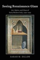 Seeing Renaissance Glass; Art, Optics, and Glass of Early Modern Italy, 1250-1425