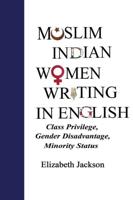 Muslim Indian Women Writing in English; Class Privilege, Gender Disadvantage, Minority Status