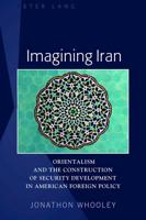 Imagining Iran; Orientalism and the Construction of Security Development in American Foreign Policy