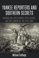 Yankee Reporters and Southern Secrets; Journalism, Open Source Intelligence, and the Coming of the Civil War