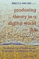 Produsing Theory in a Digital World 3.0; The Intersection of Audiences and Production in Contemporary Theory - Volume 3