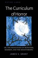The Curriculum of Horror; Or, the Pedagogies of Monsters, Madmen, and the Misanthropic