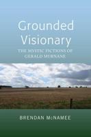 Grounded Visionary; The Mystic Fictions of Gerald Murnane