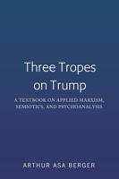 Three Tropes on Trump; A Textbook on Applied Marxism, Semiotics, and Psychoanalysis