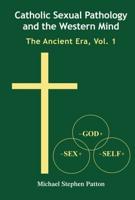 Catholic Sexual Pathology and the Western Mind; The Ancient Era, Vol. 1