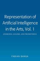 Representation of Artificial Intelligence in the Arts, Vol. 1; Androids, Golems, and Prometheus