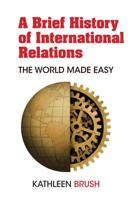 A Brief History of International Relations; The World Made Easy