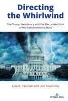 Directing the Whirlwind; The Trump Presidency and the Deconstruction of the Administrative State