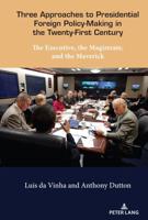 Three Approaches to Presidential Foreign Policy-Making in the Twenty-First Century; The Executive, the Magistrate, and the Maverick