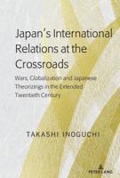 Japan's International Relations at the Crossroads; Wars, Globalization and Japanese Theorizings in the Extended Twentieth Century