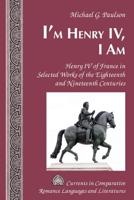 I'm Henry IV, I Am; Henry IV of France in Selected Works of the Eighteenth and Nineteenth Centuries