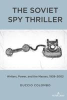 The Soviet Spy Thriller; Writers, Power, and the Masses, 1938-2002