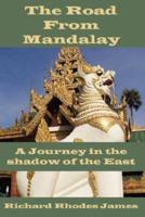 The Road from Mandalay: A Journey in the Shadow of the East