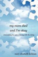 my mom died and I'm okay: overcoming the pain of living with the dying